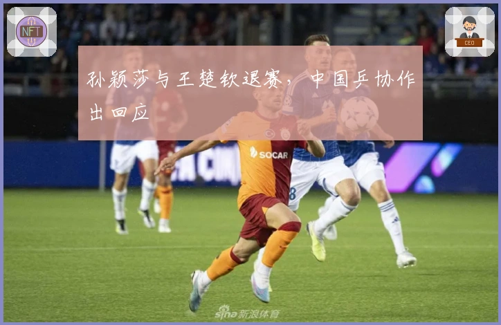 孙颖莎与王楚钦退赛，中国乒协作出回应