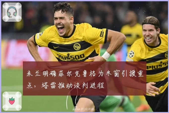 米兰明确菲尔克鲁格为冬窗引援重点，塔雷推动谈判进程