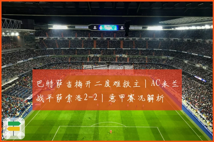 巴特萨吉梅开二度难救主丨AC米兰战平萨索洛2-2丨意甲赛况解析