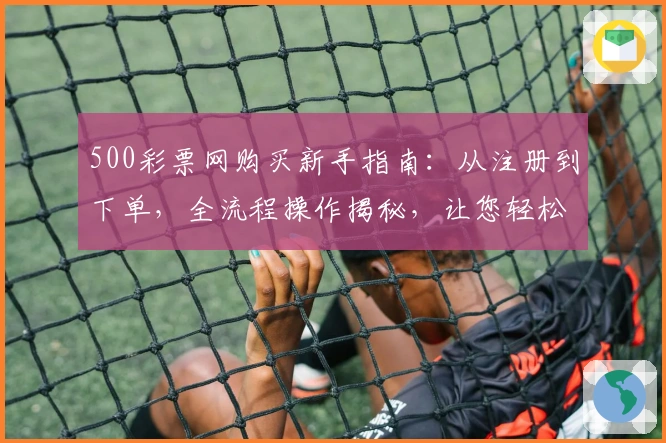 500彩票网购买新手指南：从注册到下单，全流程操作揭秘，让您轻松上手