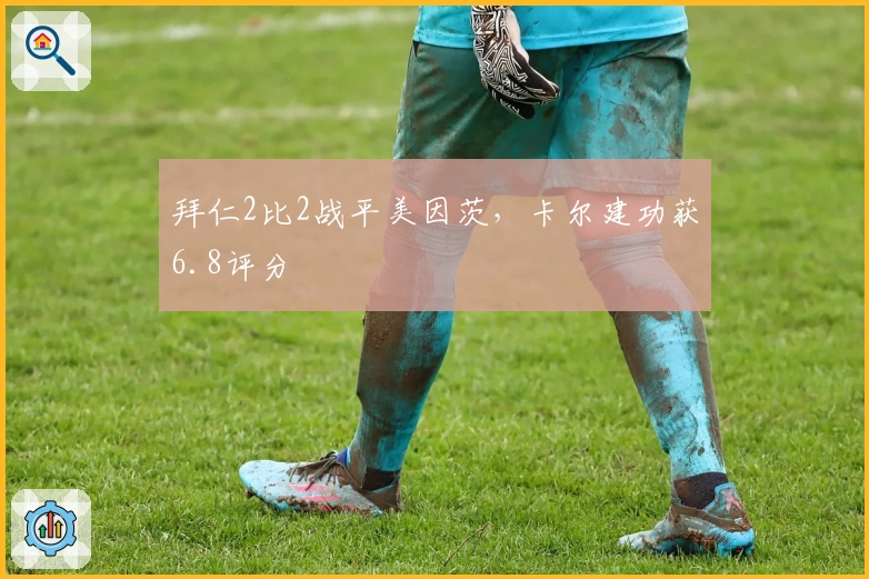 拜仁2比2战平美因茨，卡尔建功获6.8评分