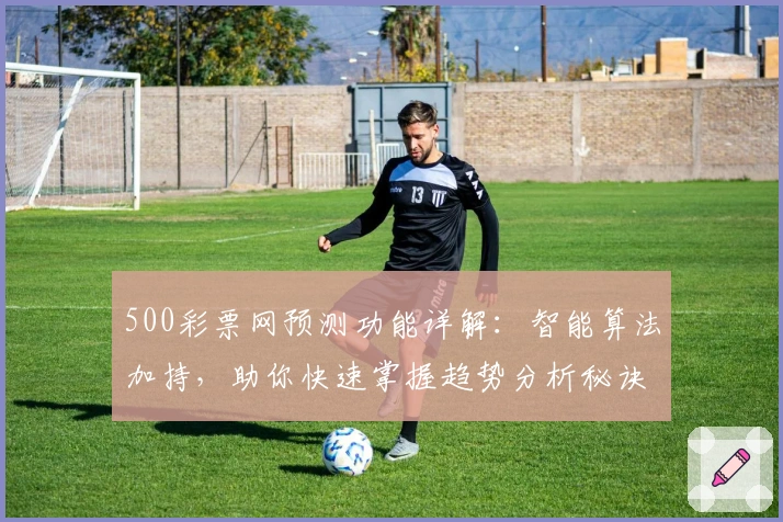 500彩票网预测功能详解：智能算法加持，助你快速掌握趋势分析秘诀