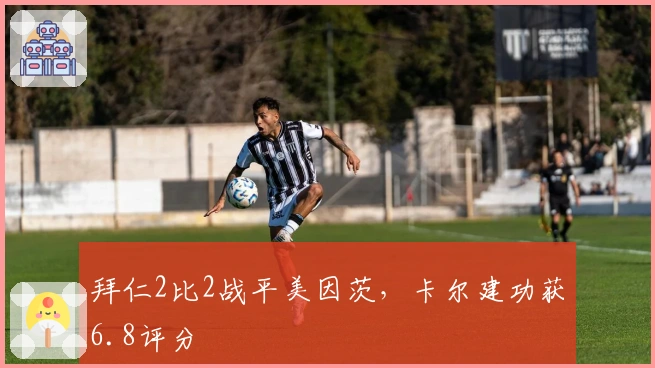 拜仁2比2战平美因茨，卡尔建功获6.8评分