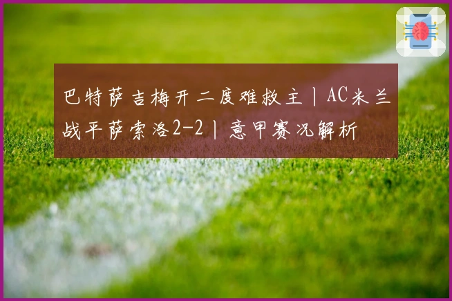 巴特萨吉梅开二度难救主丨AC米兰战平萨索洛2-2丨意甲赛况解析