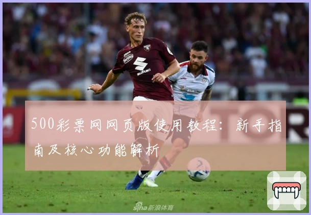500彩票网网页版使用教程:新手指南及核心功能解析