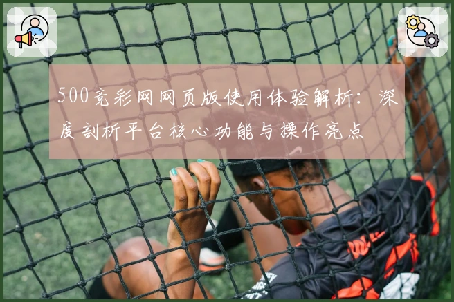 500竞彩网网页版使用体验解析：深度剖析平台核心功能与操作亮点
