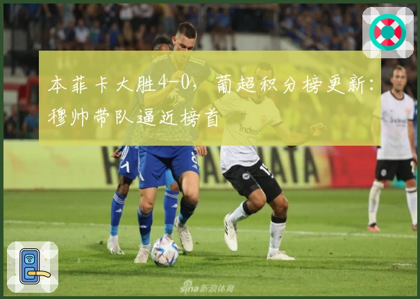 本菲卡大胜4-0，葡超积分榜更新：穆帅带队逼近榜首