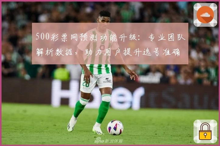 500彩票网预测功能升级：专业团队解析数据，助力用户提升选号准确率