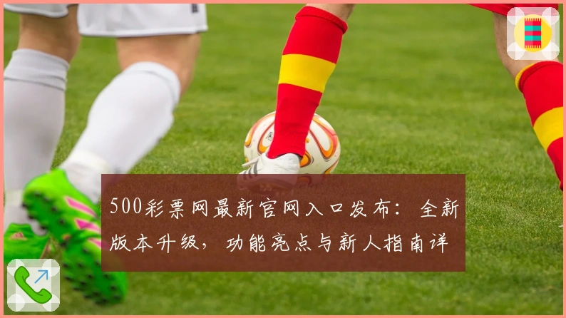 500彩票网最新官网入口发布：全新版本升级，功能亮点与新人指南详解