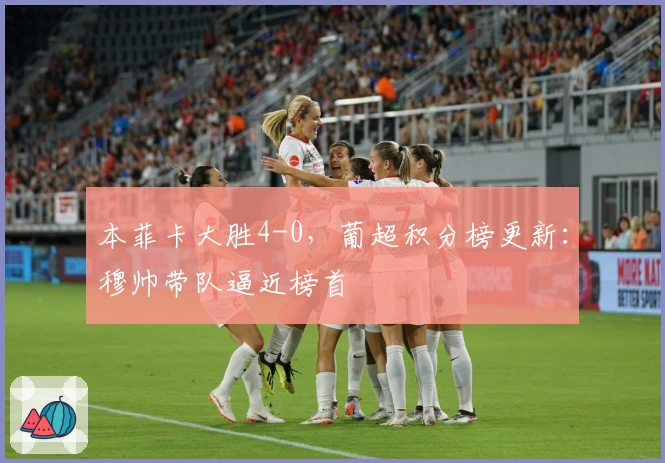 本菲卡大胜4-0，葡超积分榜更新：穆帅带队逼近榜首