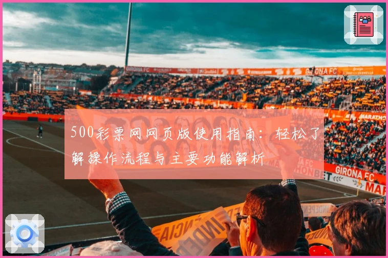 500彩票网网页版使用指南：轻松了解操作流程与主要功能解析